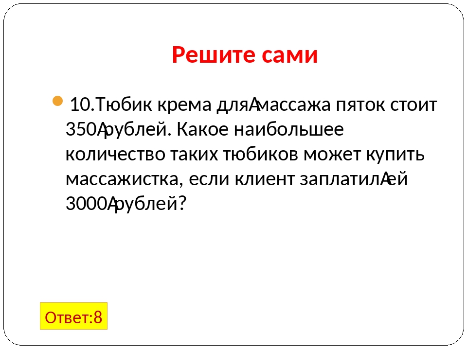 Решите сами 10.Тюбик крема для массажа пяток стоит 350 рублей. Какое наибольш...