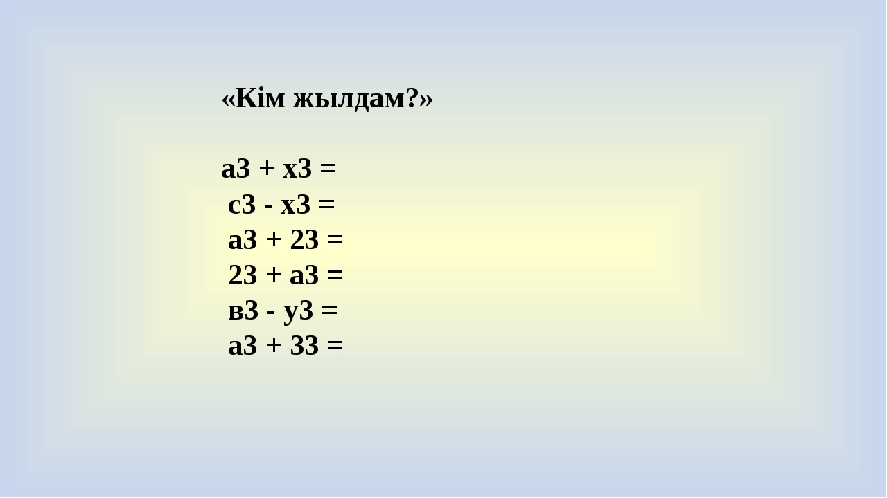 «Кім жылдам?» а3 + x3 =  с3 - x3 =  a3 + 23 = 23 + а3 =  в3 - у3 =  a3 + 33 =