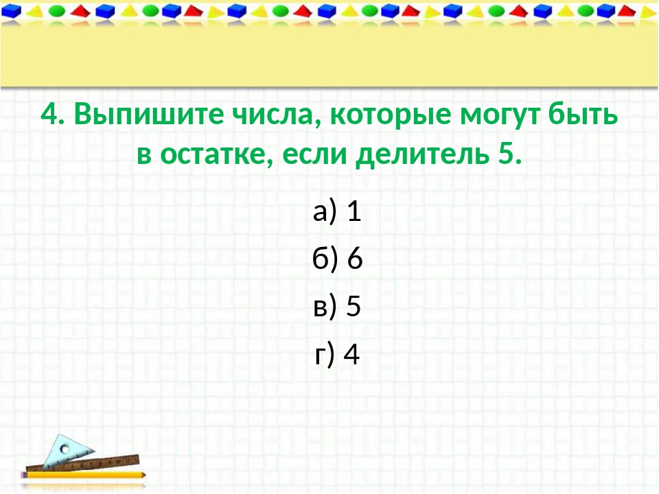 4. Выпишите числа, которые могут быть в остатке, если делитель 5. а) 1 б) 6 в...