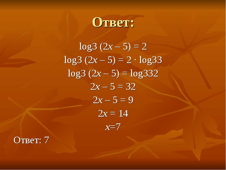 Ответ: log3 (2x – 5) = 2 log3 (2x – 5) = 2 · log33 log3 (2x – 5) = log332 2x...