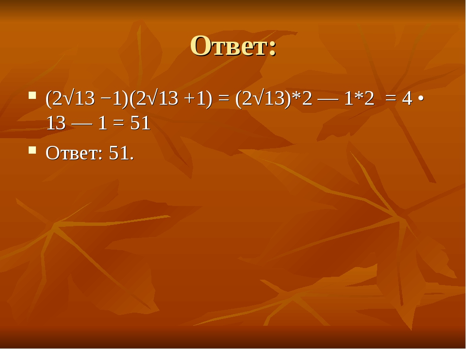 Ответ: (2√13 −1)(2√13 +1) = (2√13)*2 — 1*2  = 4 • 13 — 1 = 51 Ответ: 51.