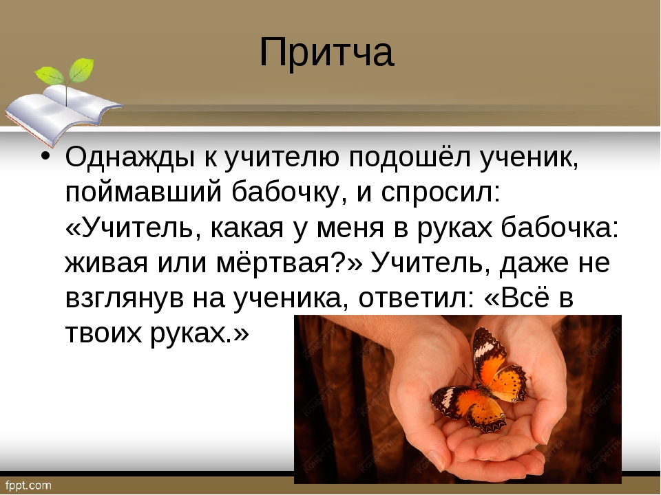 Притча Однажды к учителю подошёл ученик, поймавший бабочку, и спросил: «Учите